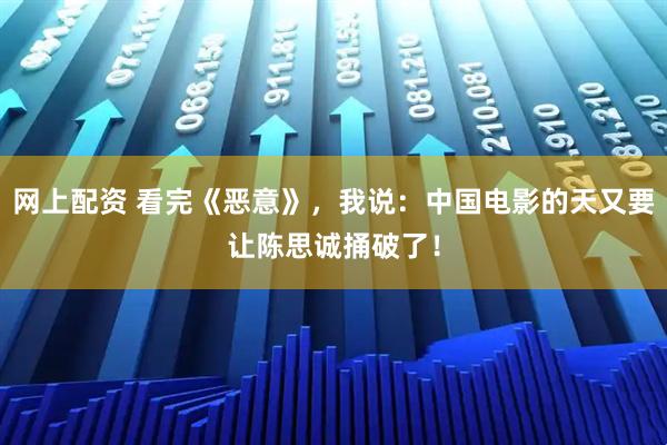 网上配资 看完《恶意》，我说：中国电影的天又要让陈思诚捅破了！