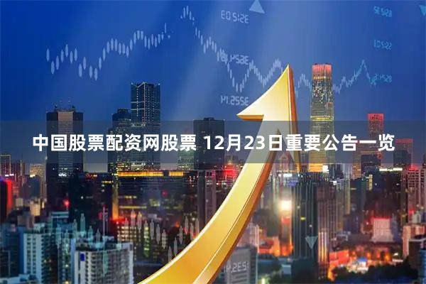 中国股票配资网股票 12月23日重要公告一览