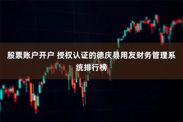 股票账户开户 授权认证的德庆县用友财务管理系统排行榜