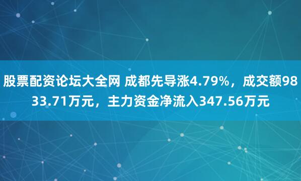 股票配资论坛大全网 成都先导涨4.79%，成交额9833.71万元，主力资金净流入347.56万元